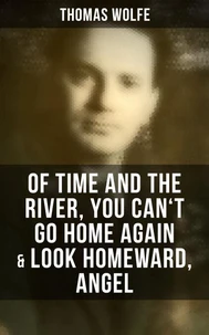 Thomas Wolfe: Of Time and the River, You Can't Go Home Again &amp; Look Homeward, Angel