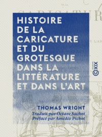 Thomas Wright et Octave Sachot - Histoire de la caricature et du grotesque dans la littérature et dans l'art.