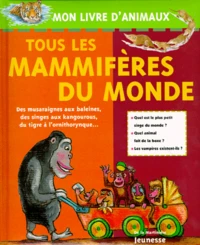 Tous Les Mammiferes Du Monde. Des Musaraignes Aux Baleines, Des Singes Aux Kangourous, Du Tigre A L'Ornithorynque...