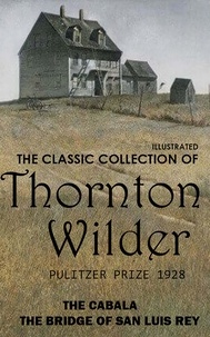 Thornton Wilder - The Classic Collection of Thornton Wilder. Pulitzer Prize 1928 - The Cabala, The Bridge of San Luis Rey.