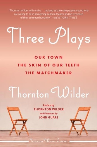 Thornton Wilder - Three Plays - Our Town, The Matchmaker, and The Skin of Our Teeth.