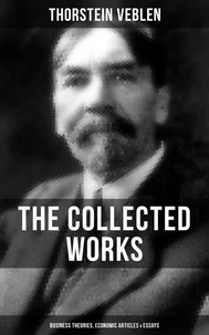 The Collected Works of Thorstein Veblen: Business Theories, Economic Articles &amp; Essays