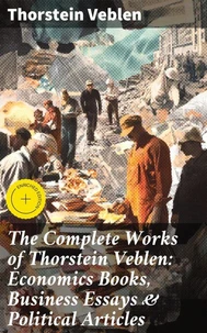 The Complete Works of Thorstein Veblen: Economics Books, Business Essays & Political Articles