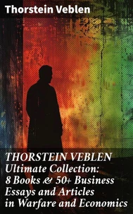THORSTEIN VEBLEN Ultimate Collection: 8 Books &amp; 50+ Business Essays and Articles in Warfare and Economics