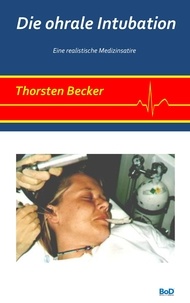 Thorsten Becker - Die ohrale Intubation - Eine realistische Medizinsatire.
