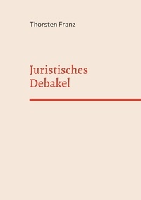 Meilleures ventes de livres en téléchargement gratuit Juristisches Debakel  - Eine juristische, manchmal unjuristische Utopie 9783756866380 in French par Thorsten Franz