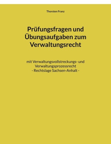Prüfungsfragen und Übungsaufgaben zum Verwaltungsrecht. mit Verwaltungsvollstreckungs- und Verwaltungsprozessrecht - Rechtslage Sachsen-Anhalt
