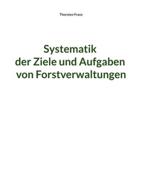 Thorsten Franz - Systematik der Ziele und Aufgaben von Forstverwaltungen.