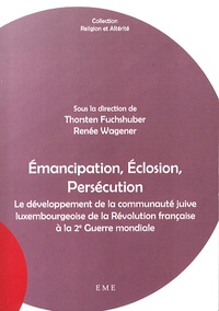 Thorsten Fuchshuber et Renée Wagener - Emancipation, éclosion, persécution - Le développement de la communauté juive luxembourgeoise de la Révolution française à la 2e Guerre mondiale.