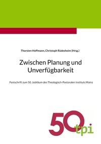 Thorsten Hoffmann et Christoph Rüdesheim - Zwischen Planung und Unverfügbarkeit - Festschrift zum 50. Jubiläum des Theologisch-Pastoralen Instituts Mainz.
