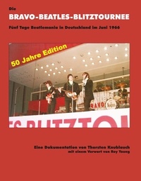 Thorsten Knublauch - Die Bravo-Beatles-Blitztournee Fünf Tage Beatlemania in Deutschland im Juni 1966 - 50 Jahre Edition.