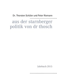 Thorsten Schüler et Peter Riemann - Aus der Starnberger Politik von Dr. Thosch - Band 2, Jahrbuch 2015, eine weitere Informationsquelle, mit persönlichen Kommentaren ergänzt.