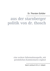 Thorsten Schüler - Aus der Starnberger Politik von Dr. Thosch - Band 4, Jahrbuch 2016, 2. Halbjahr, eine weitere Informationsquelle, mit persönlichen Kommentaren ergänzt.