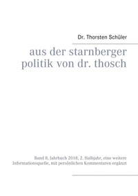 Thorsten Schüler - Aus der Starnberger Politik von Dr. Thosch - Band 8, Jahrbuch 2018, 2. Halbjahr, eine weitere Informationsquelle, mit persönlichen Kommentaren ergänzt.