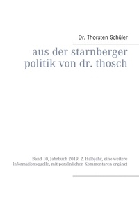 Thorsten Schüler - Aus der Starnberger Politik von Dr. Thosch - Band 10, Jahrbuch 2019, 2. Halbjahr, eine weitere Informationsquelle, mit persönlichen Kommentaren ergänzt.