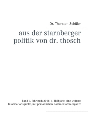 Aus der Starnberger Politik von Dr. Thosch. Band 7, Jahrbuch 2018, 1. Halbjahr, eine weitere Informationsquelle, mit persönlichen Kommentaren ergänzt