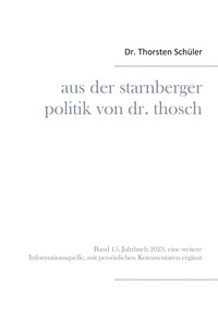 Thorsten Schüler - Aus der Starnberger Politik von Dr. Thosch - Band 15, Jahrbuch 2023, eine weitere Informationsquelle, mit persönlichen Kommentaren ergänzt.