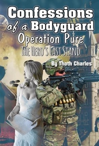  Thoth Charles - Confessions of a Bodyguard: Operation Pure, The Hero’s Last Stand.