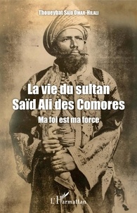 Thoueybat Saïd Omar-Hilali - La vie du Sultan Saïd Ali des Comores - Ma foi est ma force.