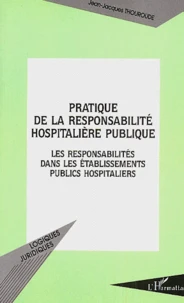 Pratique De La Responsabilite Hospitaliere Publique. Les Responsabilites Dans Les Etablissements Publics Hospitaliers