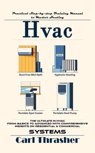 Hvac: Practical Step-by-step Training Manual to Master Heating (The Ultimate in Hvac From Basics to Advanced With Comprehensive Insights on Residential &amp; Commercial Systems)
