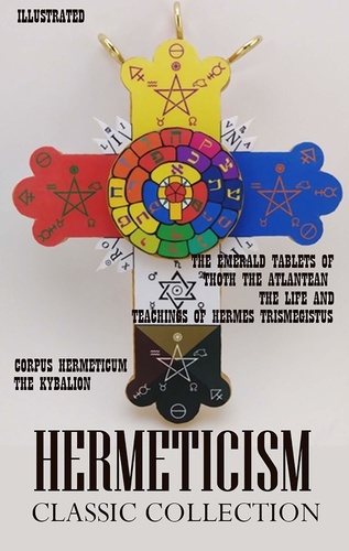 Three Initiates et Hermes Trismegistus - Hermeticism. Classic Collection - Corpus Hermeticum, The Kybalion, The Emerald Tablets of Thoth the Atlantean, The Life and Teachings of Hermes Trismegistus.