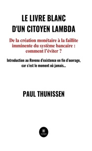 Thunissen Paul - Le livre blanc d'un citoyen lambda - De la création monétaire à la faillite imminente du système bancaire : comment l'éviter ?.