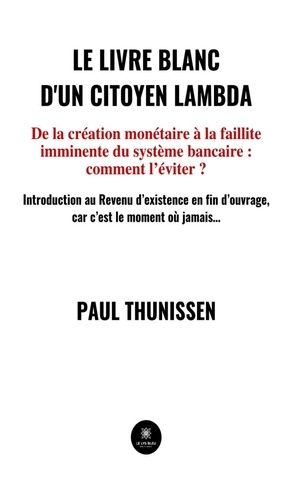 Le livre blanc d'un citoyen lambda. De la création monétaire à la faillite imminente du système bancaire : comment l'éviter ?