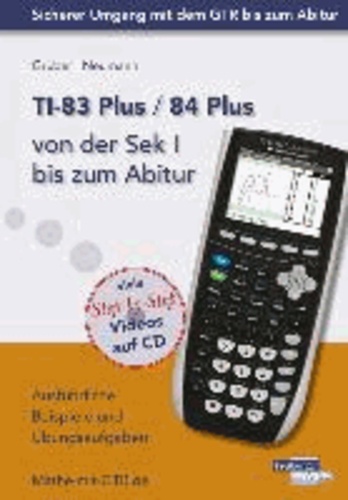 TI-83 Plus / TI-84 Plus von der Sek I bis zum Abitur - Ausführliche Beispiele und Übungsaufgaben. Mit vielen Step-by-Step Videos auf CD.