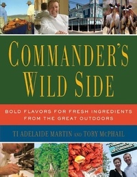 Ti Adelaide Martin et Tory McPhail - Commander's Wild Side - Bold Flavors for Fresh Ingredients from the Great Outdoors.