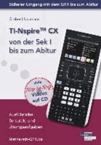 TI-Nspire CX von der Sek I bis zum Abitur - Ausführliche Beispiele und Übungsaufgaben. Mit vielen Step-by-Step Videos auf CD.