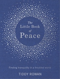 Tiddy Rowan - The Little Book of Peace - Finding tranquillity in a troubled world.