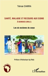 Tiéman Diarra - Santé, maladie et recours aux soins à Bamako (Mali) - Les six esclaves du corps.