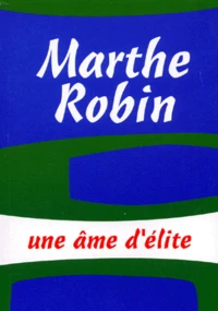 Marthe Robin. Une Ame D'Elite
