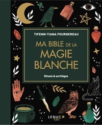 Tifenn-Tiana Fournereau - Ma bible de la magie blanche - Rituels & sortilèges.