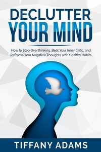  Tiffany Adams - Declutter Your Mind: How to Stop Overthinking, Beat Your Inner Critic, and Reframe Your Negative Thoughts with Healthy Habits.