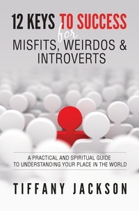  Tiffany Jackson - 12 Keys to Success for Misfits, Weirdos &amp; Introverts: A Practical and Spiritual Guide to Understanding Your Place in the World.
