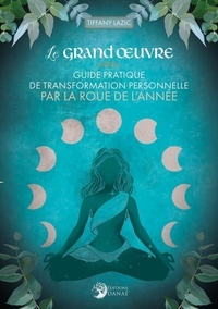 Tiffany Lazic - Le Grand Oeuvre - Guide pratique de transformation personnelle par la Roue de l'année.