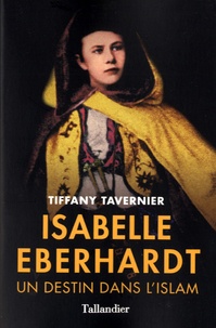Tiffany Tavernier - Isabelle Eberhardt - Un destin dans l'islam.