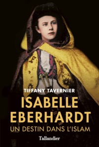 Tiffany Tavernier - Isabelle Eberhardt - Un destin dans l'islam.