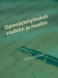 Tiina Airaksinen - Opinnäytetyöteksti vauhtiin ja maaliin - Opas opinnäytetyön kirjoittajalle.