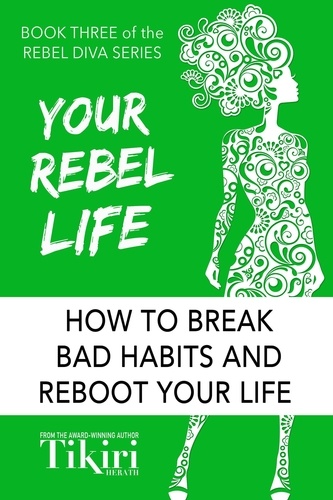  Tikiri Herath - Your Rebel Life: How to break bad habits and reboot your life - Rebel Diva Empower Yourself, #3.