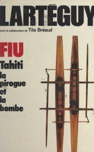 Tila Bréaud et Jean Lartéguy - Fiu - Tahiti, la pirogue et la bombe.