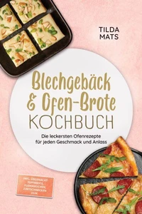 Blechgebäck &amp; Ofen-Brote Kochbuch: Die leckersten Ofenrezepte für jeden Geschmack und Anlass – inkl. Übernacht-Topfbrote, Flammkuchen, Zimtschnecken uvm.