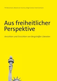 Till Mansmann et Roland von Hunnius - Aus freiheitlicher Perspektive - Ansichten und Einsichten von Bergsträßer Liberalen.
