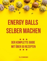 Till Steinbrenner - Energy Balls selber machen - Der komplette Guide mit über 50 Rezepten.