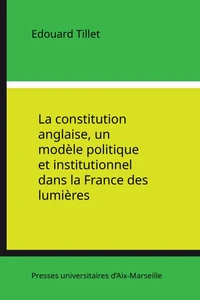 La Constitution Anglaise, Un Modele Politique Et Institutionnel Dans La France Des Lumieres