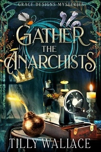  Tilly Wallace - Gather the Anarchists - Grace Designs Mysteries, #3.
