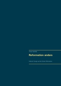 Tilman Hachfeld - Reformation anders - Huldrych Zwingli und die Zürcher Reformation.