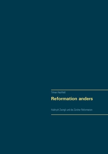 Reformation anders. Huldrych Zwingli und die Zürcher Reformation
